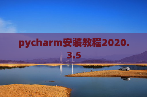 pycharm安装教程2020.3.5 pycharm安装教程2020.3.5